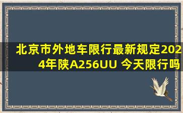 北京市外地车限行最新规定2024年陕A256UU 今天限行吗